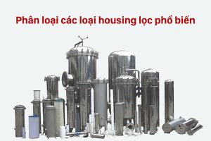Tổng hợp các loại housing lọc theo vật liệu, số lượng lõi lọc và ứng dụng