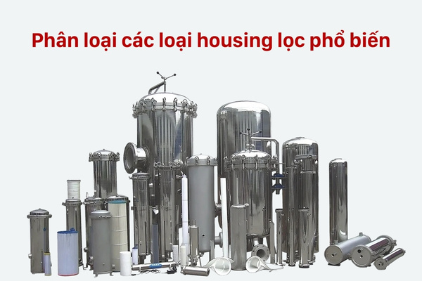 Tổng hợp các loại housing lọc theo vật liệu, số lượng lõi lọc và ứng dụng